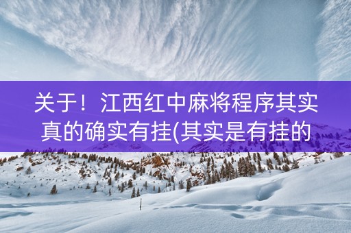 关于！江西红中麻将程序其实真的确实有挂(其实是有挂的)