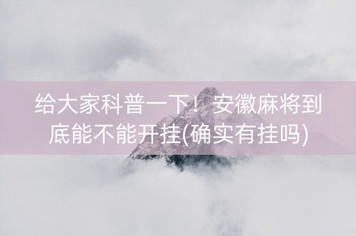 给大家科普一下！安徽麻将到底能不能开挂(确实有挂吗)