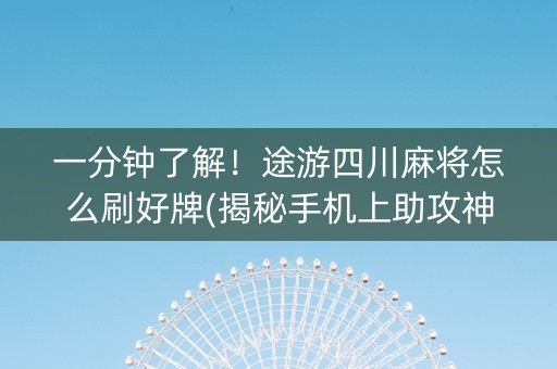 一分钟了解！途游四川麻将怎么刷好牌(揭秘手机上助攻神器)