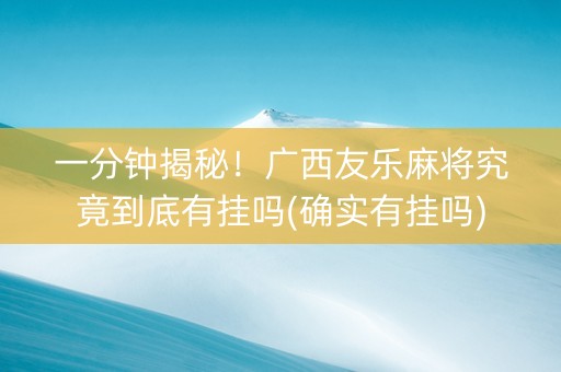 一分钟揭秘！广西友乐麻将究竟到底有挂吗(确实有挂吗)