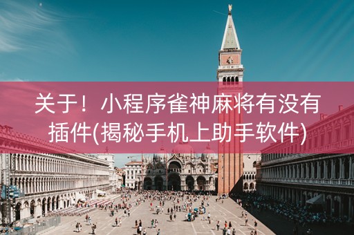 关于！小程序雀神麻将有没有插件(揭秘手机上助手软件)