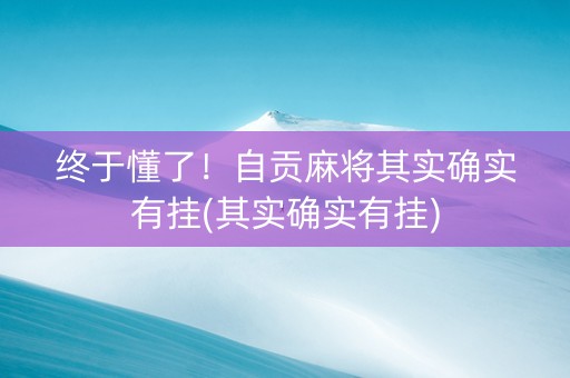 终于懂了！自贡麻将其实确实有挂(其实确实有挂)