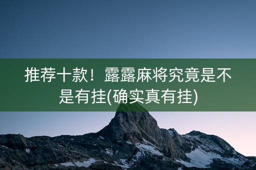推荐十款！露露麻将究竟是不是有挂(确实真有挂)