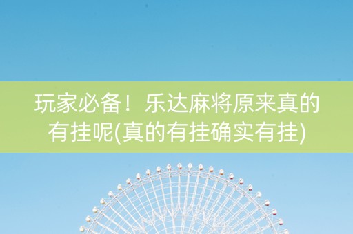 玩家必备！乐达麻将原来真的有挂呢(真的有挂确实有挂)