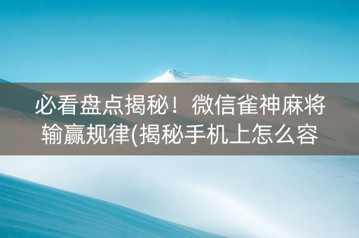 必看盘点揭秘！微信雀神麻将输赢规律(揭秘手机上怎么容易赢)