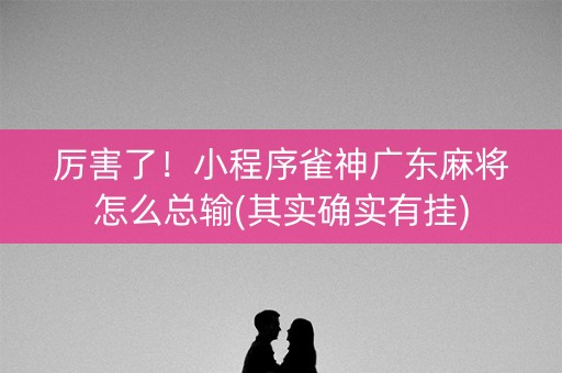 厉害了！小程序雀神广东麻将怎么总输(其实确实有挂)
