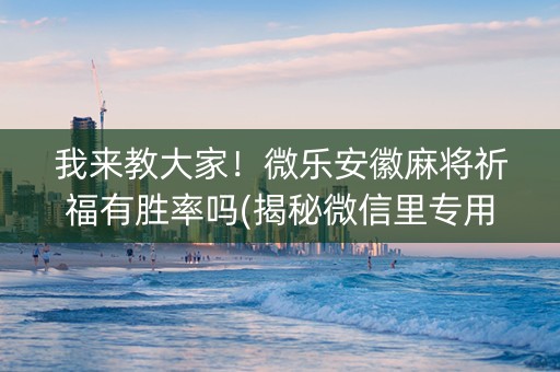我来教大家！微乐安徽麻将祈福有胜率吗(揭秘微信里专用神器)