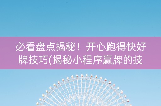 必看盘点揭秘！开心跑得快好牌技巧(揭秘小程序赢牌的技巧)