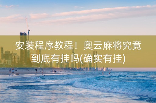 安装程序教程！奥云麻将究竟到底有挂吗(确实有挂)