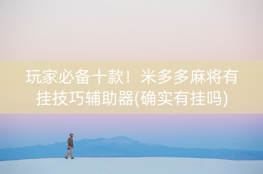 玩家必备十款！米多多麻将有挂技巧辅助器(确实有挂吗)