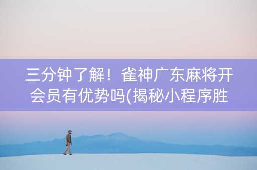 三分钟了解！雀神广东麻将开会员有优势吗(揭秘小程序胜率到哪调)