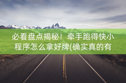必看盘点揭秘！牵手跑得快小程序怎么拿好牌(确实真的有挂)