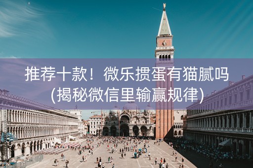 推荐十款！微乐掼蛋有猫腻吗(揭秘微信里输赢规律)