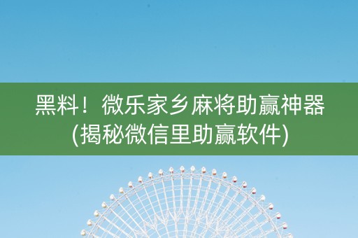 黑料！微乐家乡麻将助赢神器(揭秘微信里助赢软件)