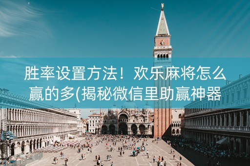 胜率设置方法！欢乐麻将怎么赢的多(揭秘微信里助赢神器)