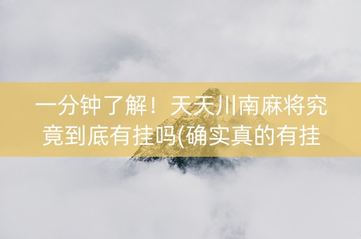 一分钟了解！天天川南麻将究竟到底有挂吗(确实真的有挂)