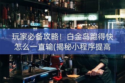 玩家必备攻略！白金岛跑得快怎么一直输(揭秘小程序提高赢的概率)