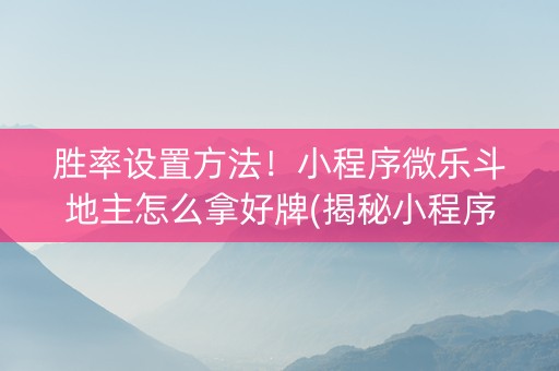 胜率设置方法！小程序微乐斗地主怎么拿好牌(揭秘小程序最新神器下载)