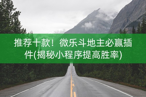 推荐十款！微乐斗地主必赢插件(揭秘小程序提高胜率)