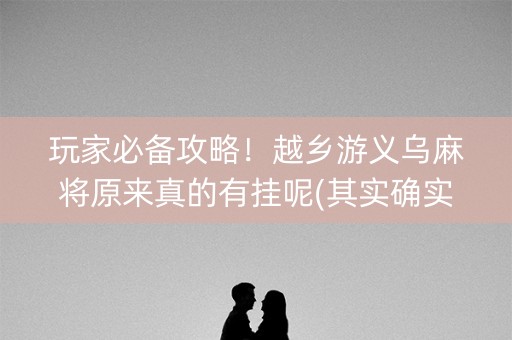 玩家必备攻略！越乡游义乌麻将原来真的有挂呢(其实确实有挂)