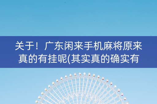 关于！广东闲来手机麻将原来真的有挂呢(其实真的确实有挂)