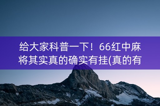 给大家科普一下！66红中麻将其实真的确实有挂(真的有挂确实有挂)