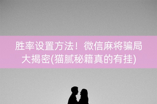 胜率设置方法！微信麻将骗局大揭密(猫腻秘籍真的有挂)