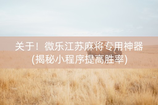 关于！微乐江苏麻将专用神器(揭秘小程序提高胜率)