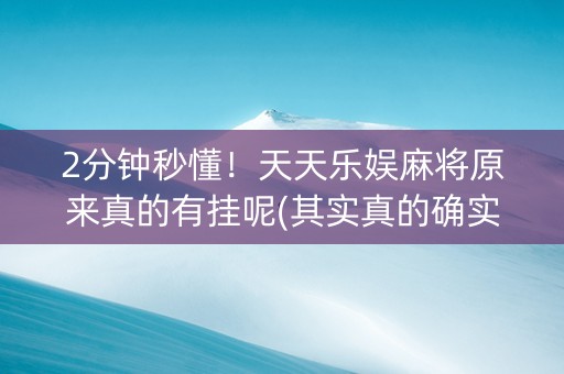 2分钟秒懂！天天乐娱麻将原来真的有挂呢(其实真的确实有挂)