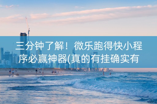 三分钟了解！微乐跑得快小程序必赢神器(真的有挂确实有挂)