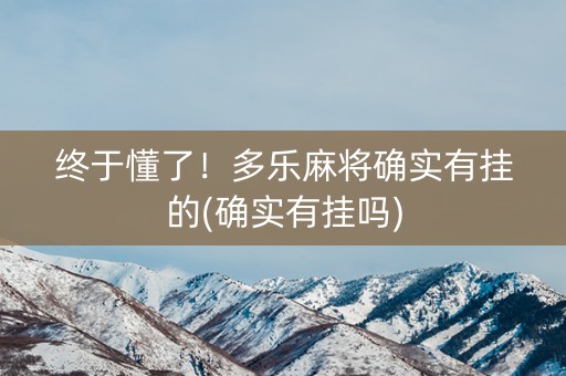 终于懂了！多乐麻将确实有挂的(确实有挂吗)