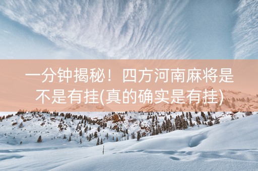一分钟揭秘！四方河南麻将是不是有挂(真的确实是有挂)