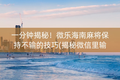 一分钟揭秘！微乐海南麻将保持不输的技巧(揭秘微信里输赢规律)