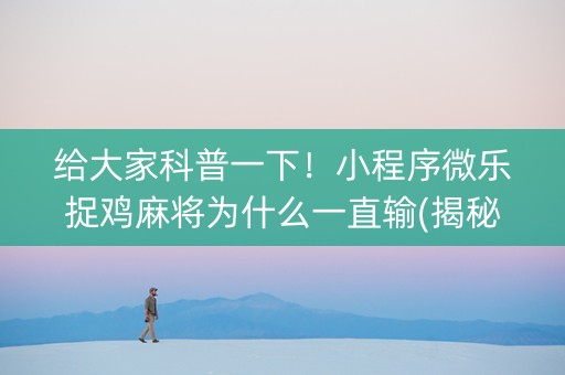 给大家科普一下！小程序微乐捉鸡麻将为什么一直输(揭秘小程序插件免费)