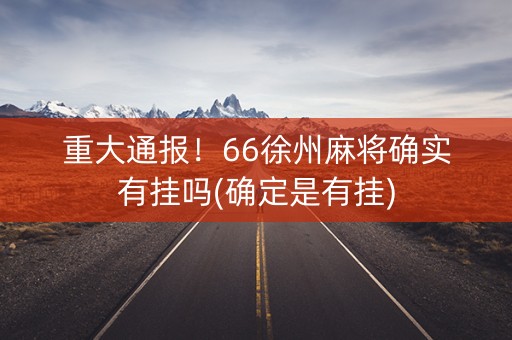 重大通报！66徐州麻将确实有挂吗(确定是有挂)