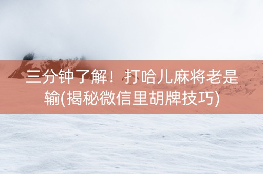 三分钟了解！打哈儿麻将老是输(揭秘微信里胡牌技巧)