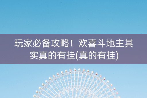 玩家必备攻略！欢喜斗地主其实真的有挂(真的有挂)