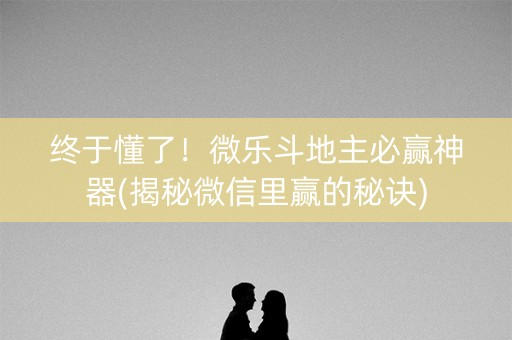 终于懂了！微乐斗地主必赢神器(揭秘微信里赢的秘诀)