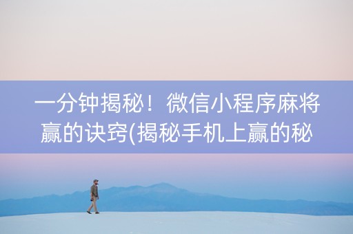 一分钟揭秘！微信小程序麻将赢的诀窍(揭秘手机上赢的秘诀)