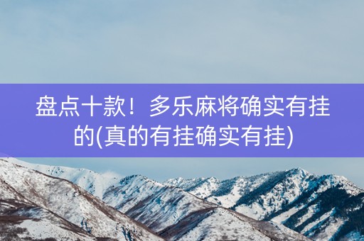 盘点十款！多乐麻将确实有挂的(真的有挂确实有挂)