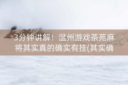 3分钟讲解！温州游戏茶苑麻将其实真的确实有挂(其实确实有挂)