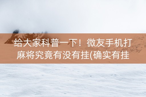 给大家科普一下！微友手机打麻将究竟有没有挂(确实有挂吗)