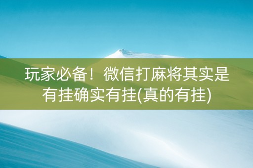 玩家必备！微信打麻将其实是有挂确实有挂(真的有挂)