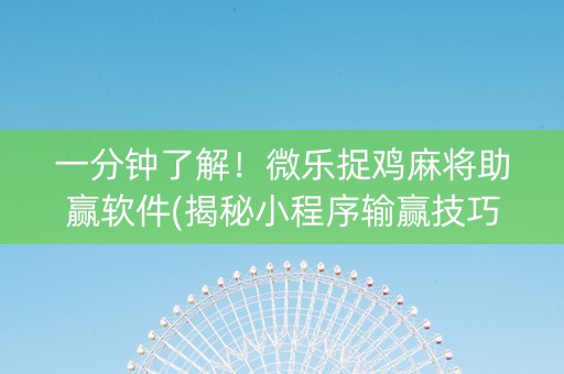 一分钟了解！微乐捉鸡麻将助赢软件(揭秘小程序输赢技巧)