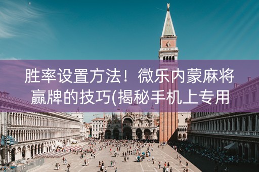 胜率设置方法！微乐内蒙麻将赢牌的技巧(揭秘手机上专用神器)