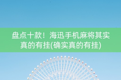 盘点十款！海迅手机麻将其实真的有挂(确实真的有挂)