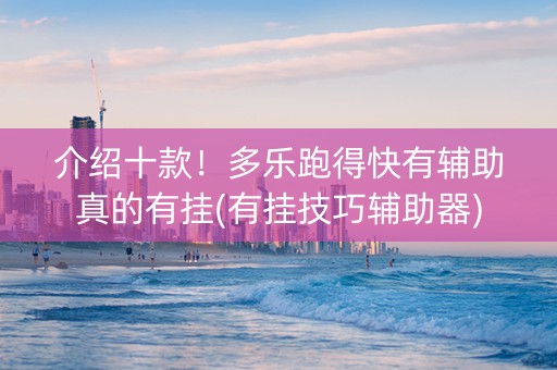 介绍十款！多乐跑得快有辅助真的有挂(有挂技巧辅助器)