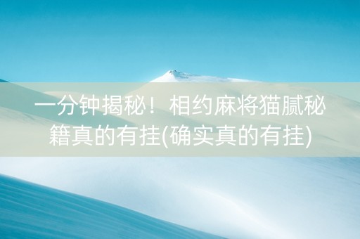 一分钟揭秘！相约麻将猫腻秘籍真的有挂(确实真的有挂)