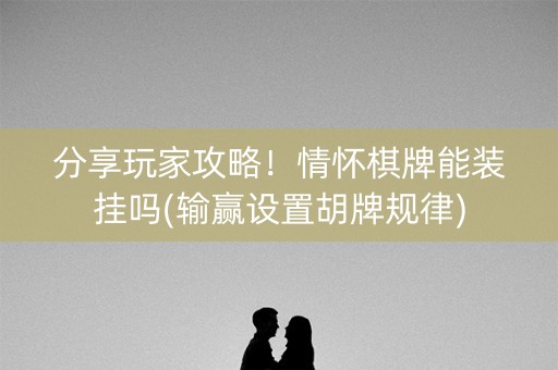 分享玩家攻略！情怀棋牌能装挂吗(输赢设置胡牌规律)