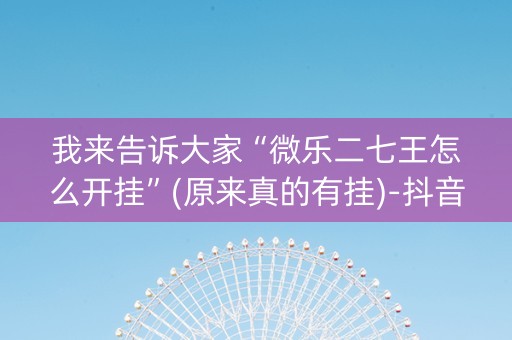 我来告诉大家“微乐二七王怎么开挂”(原来真的有挂)-抖音